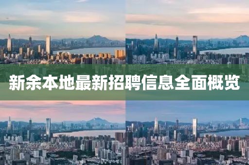 新余本地最新招聘信息全面概览