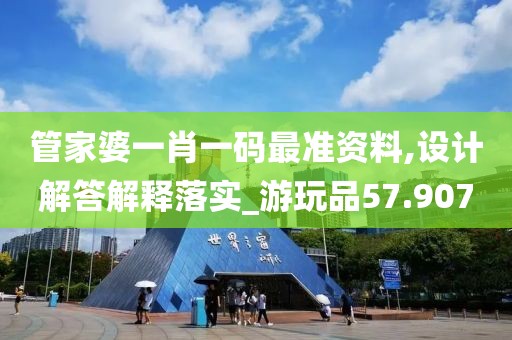 管家婆一肖一码最准资料,设计解答解释落实_游玩品57.907