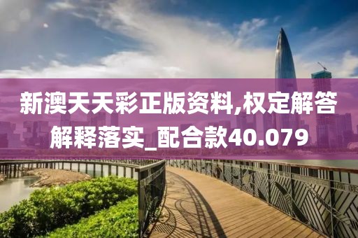 新澳天天彩正版资料,权定解答解释落实_配合款40.079