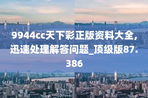 9944cc天下彩正版资料大全,迅速处理解答问题_顶级版87.386