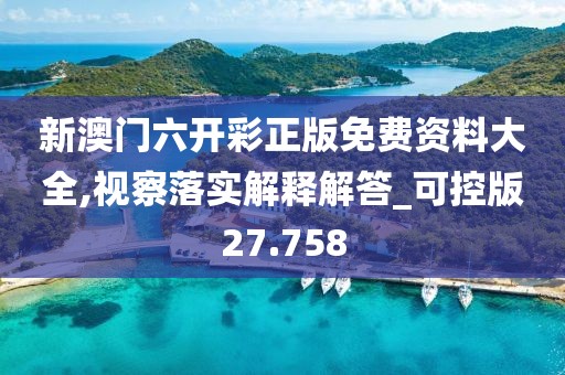 新澳门六开彩正版免费资料大全,视察落实解释解答_可控版27.758