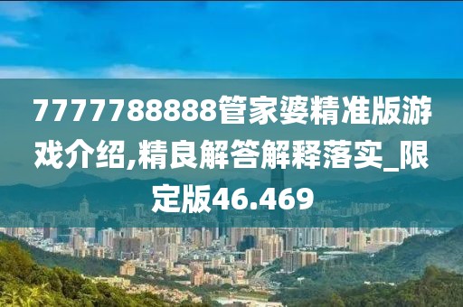 7777788888管家婆精准版游戏介绍,精良解答解释落实_限定版46.469