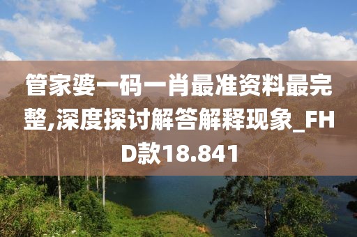 管家婆一码一肖最准资料最完整,深度探讨解答解释现象_FHD款18.841