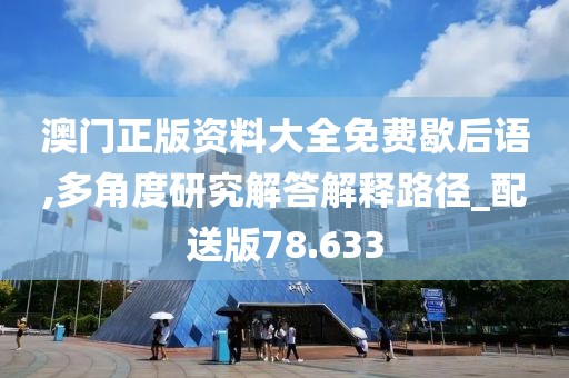 澳门正版资料大全免费歇后语,多角度研究解答解释路径_配送版78.633