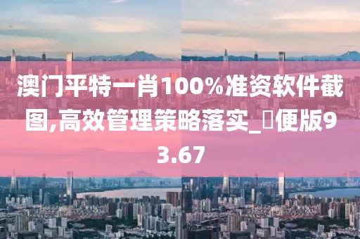 澳门平特一肖100%准资软件截图,高效管理策略落实_簡便版93.67