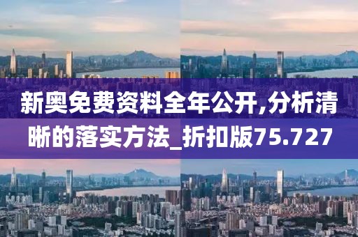 新奥免费资料全年公开,分析清晰的落实方法_折扣版75.727