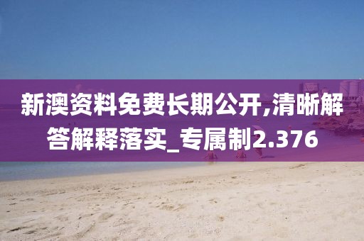 新澳资料免费长期公开,清晰解答解释落实_专属制2.376