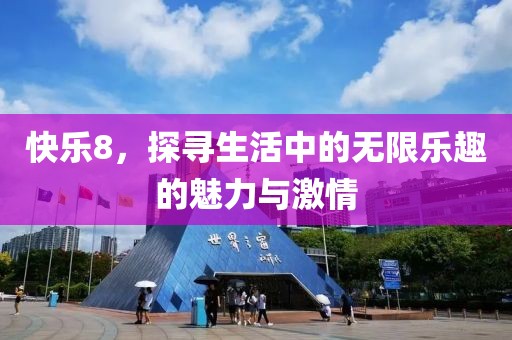 快乐8，探寻生活中的无限乐趣的魅力与激情