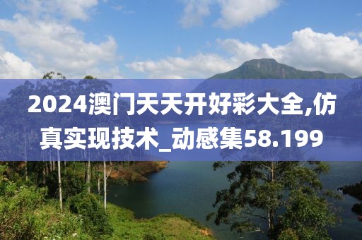 2024澳门天天开好彩大全,仿真实现技术_动感集58.199