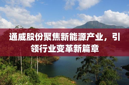 通威股份聚焦新能源产业，引领行业变革新篇章