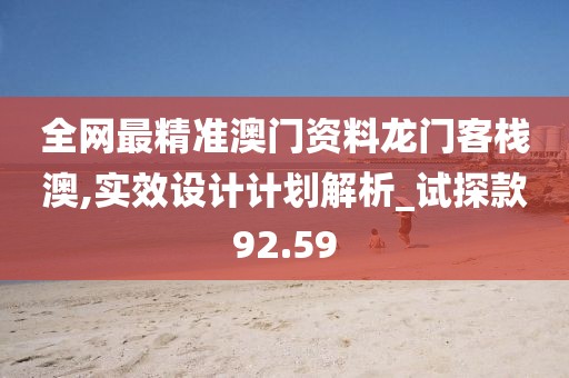 全网最精准澳门资料龙门客栈澳,实效设计计划解析_试探款92.59