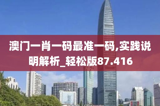澳门一肖一码最准一码,实践说明解析_轻松版87.416