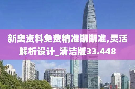 新奥资料免费精准期期准,灵活解析设计_清洁版33.448