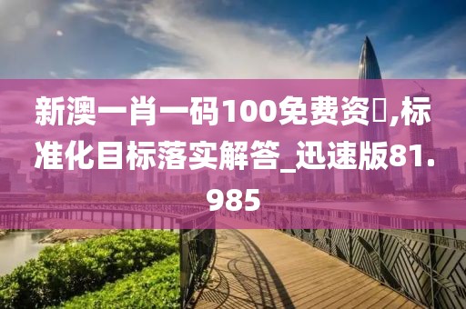 新澳一肖一码100免费资枓,标准化目标落实解答_迅速版81.985