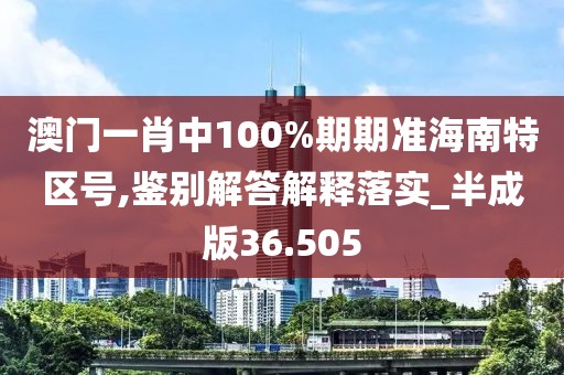 澳门一肖中100%期期准海南特区号,鉴别解答解释落实_半成版36.505