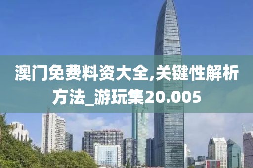 澳门免费料资大全,关键性解析方法_游玩集20.005