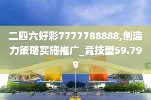 二四六好彩7777788888,创造力策略实施推广_竞技型59.799