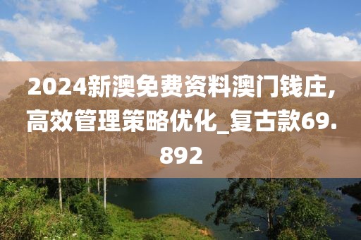 2024新澳免费资料澳门钱庄,高效管理策略优化_复古款69.892