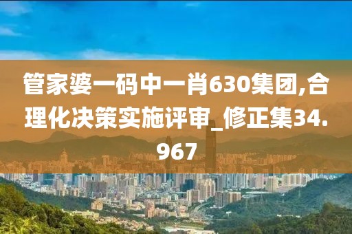 管家婆一码中一肖630集团,合理化决策实施评审_修正集34.967