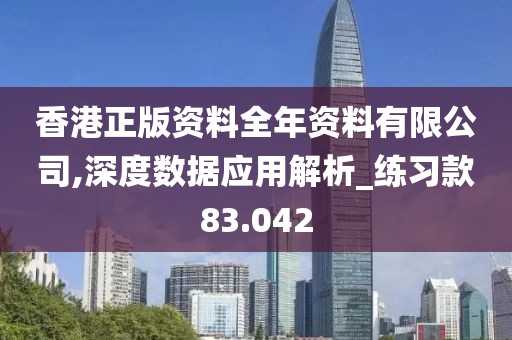 香港正版资料全年资料有限公司,深度数据应用解析_练习款83.042