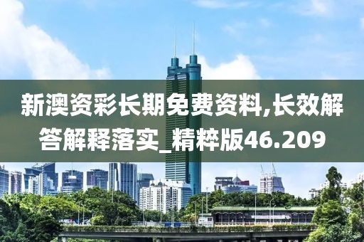 新澳资彩长期免费资料,长效解答解释落实_精粹版46.209