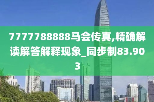 7777788888马会传真,精确解读解答解释现象_同步制83.903