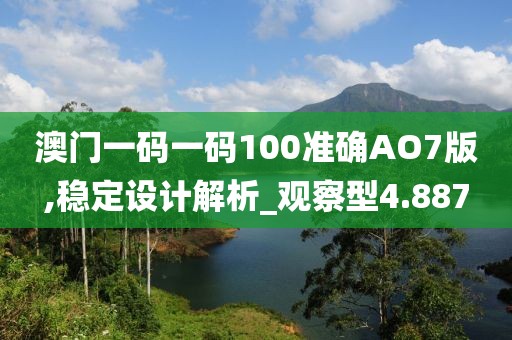 澳门一码一码100准确AO7版,稳定设计解析_观察型4.887