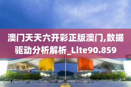 澳门天天六开彩正版澳门,数据驱动分析解析_Lite90.859