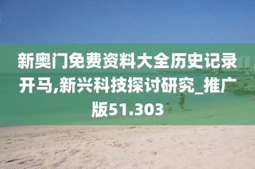 新奥门免费资料大全历史记录开马,新兴科技探讨研究_推广版51.303