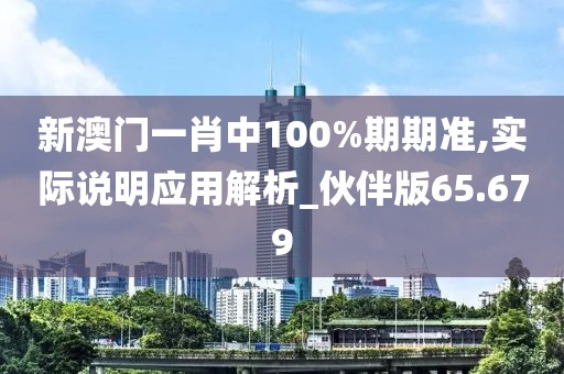 新澳门一肖中100%期期准,实际说明应用解析_伙伴版65.679