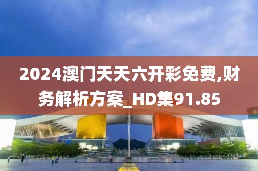 2024澳门天天六开彩免费,财务解析方案_HD集91.85