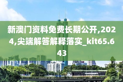 新澳门资料免费长期公开,2024,尖端解答解释落实_kit65.643