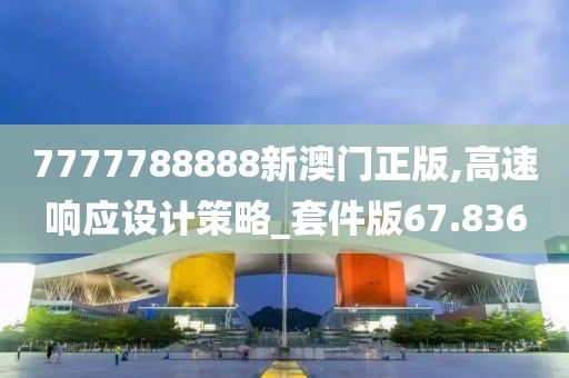 7777788888新澳门正版,高速响应设计策略_套件版67.836