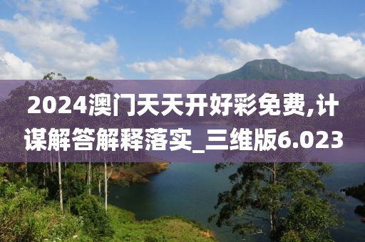 2024澳门天天开好彩免费,计谋解答解释落实_三维版6.023