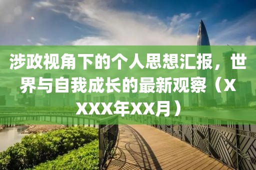 涉政视角下的个人思想汇报，世界与自我成长的最新观察（XXXX年XX月）