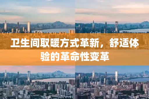 卫生间取暖方式革新，舒适体验的革命性变革