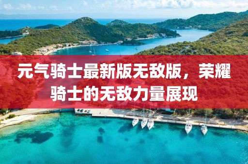 元气骑士最新版无敌版，荣耀骑士的无敌力量展现