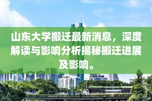 山东大学搬迁最新消息，深度解读与影响分析揭秘搬迁进展及影响。